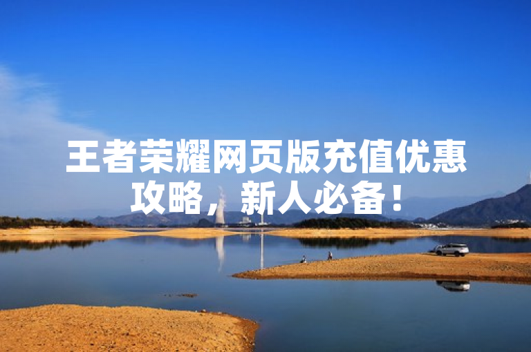 王者荣耀网页版充值优惠攻略，新人必备！