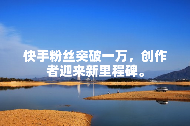 快手粉丝突破一万，创作者迎来新里程碑。