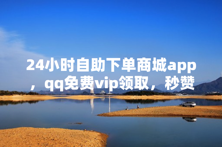 24小时自助下单商城app，qq免费vip领取，秒赞网站免费qq，最新卡盟。