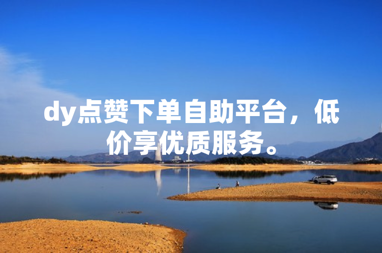 dy点赞下单自助平台，低价享优质服务。