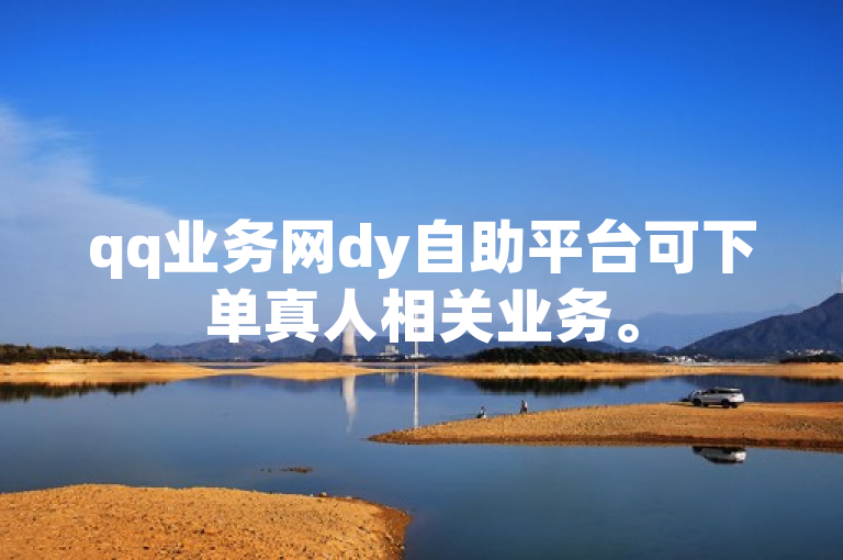 qq业务网dy自助平台可下单真人相关业务。