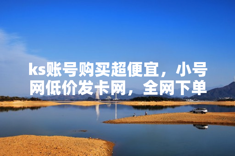 ks账号购买超便宜，小号网低价发卡网，全网下单业务最便宜。