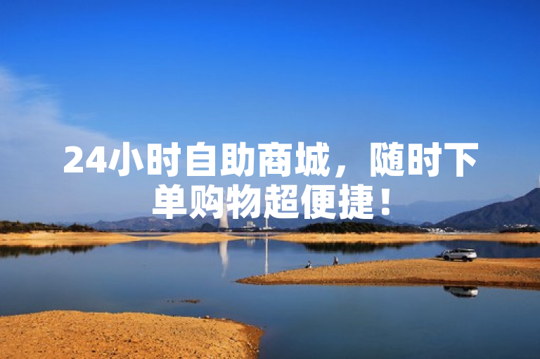 24小时自助商城，随时下单购物超便捷！