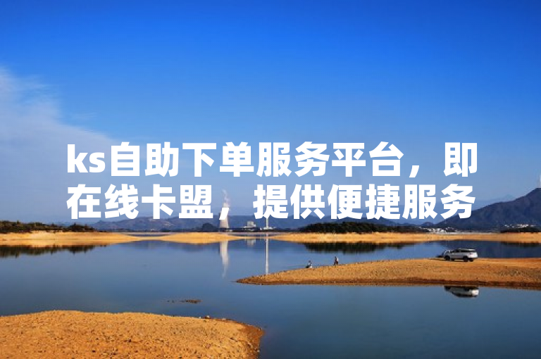 ks自助下单服务平台，即在线卡盟，提供便捷服务。