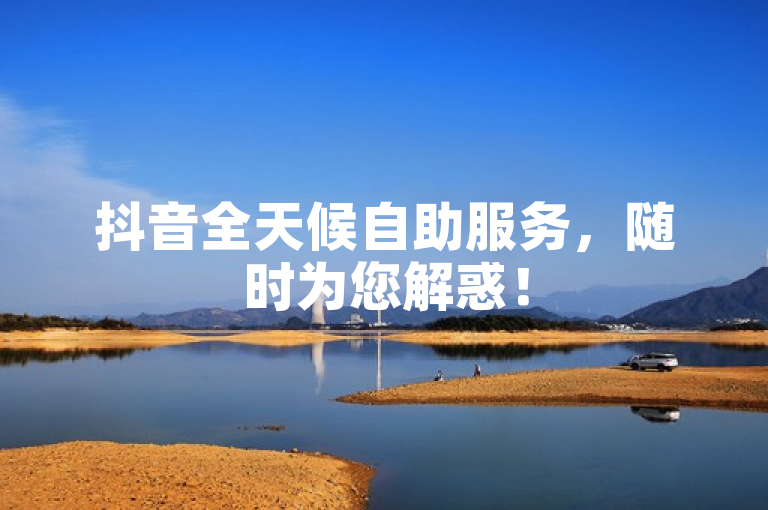 抖音全天候自助服务，随时为您解惑！