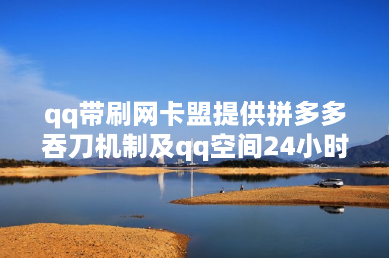 qq带刷网卡盟提供拼多多吞刀机制及qq空间24小时自助下单服务。