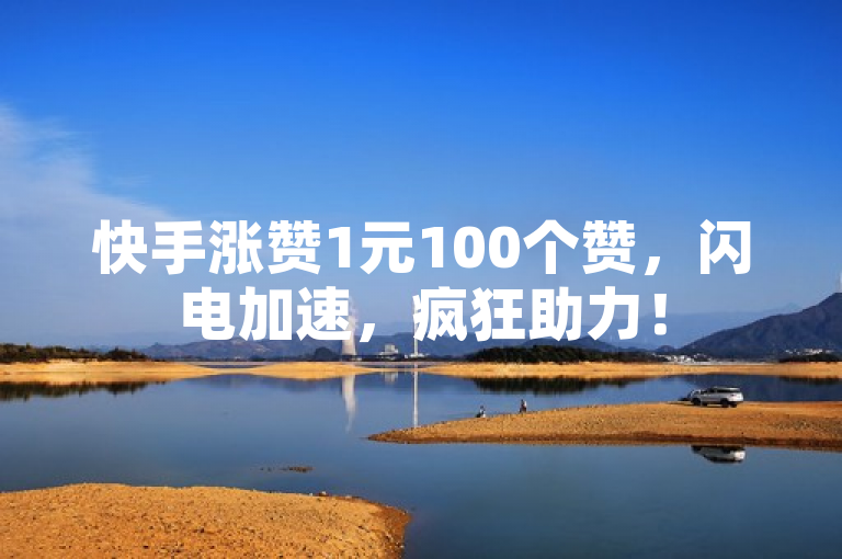 快手涨赞1元100个赞，闪电加速，疯狂助力！