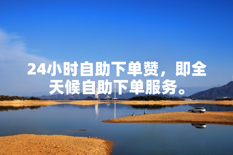 24小时自助下单赞，即全天候自助下单服务。