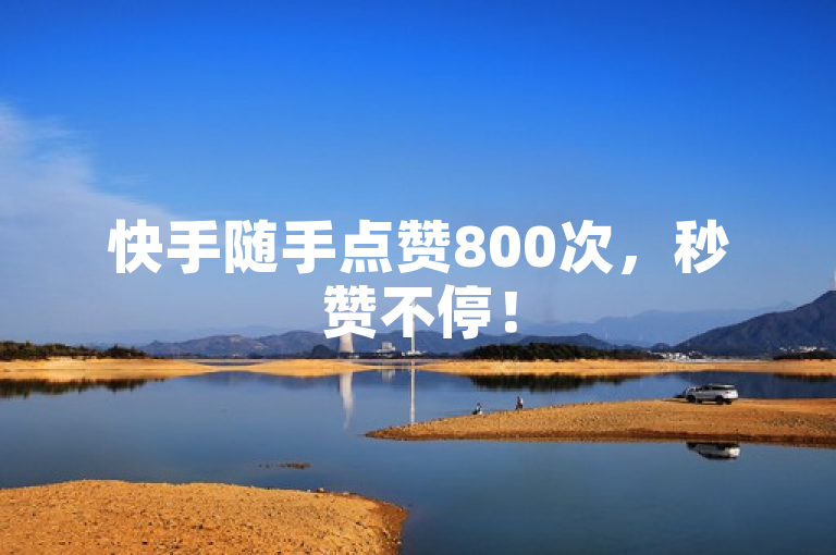 快手随手点赞800次，秒赞不停！