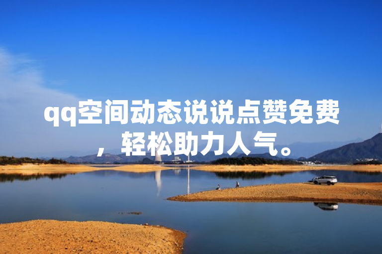 qq空间动态说说点赞免费，轻松助力人气。