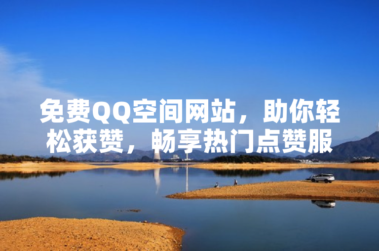 免费QQ空间网站，助你轻松获赞，畅享热门点赞服务。