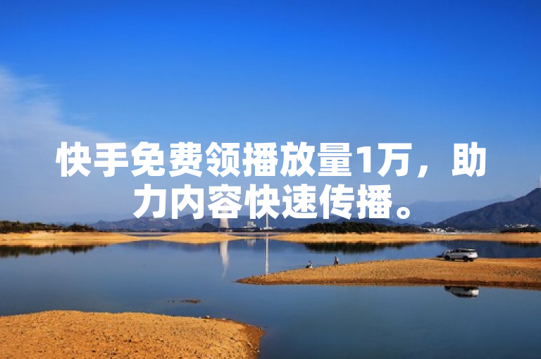 快手免费领播放量1万，助力内容快速传播。