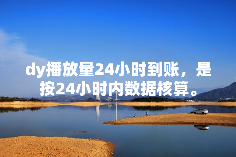 dy播放量24小时到账，是按24小时内数据核算。