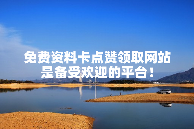 免费资料卡点赞领取网站是备受欢迎的平台！
