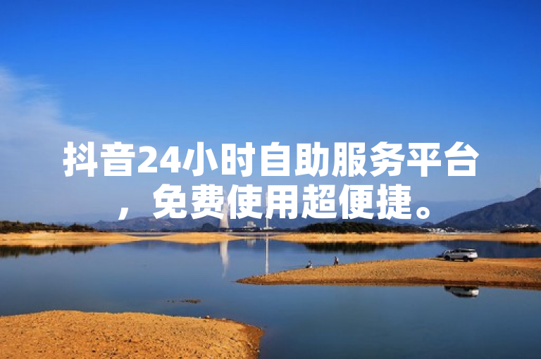 抖音24小时自助服务平台，免费使用超便捷。