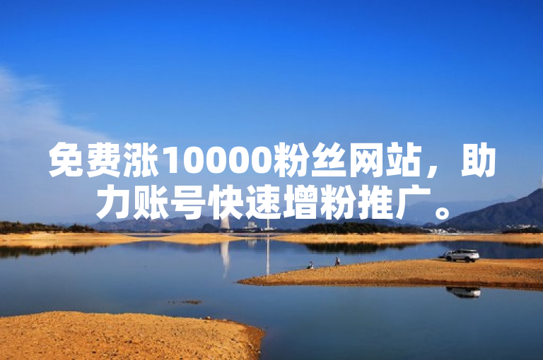 免费涨10000粉丝网站，助力账号快速增粉推广。