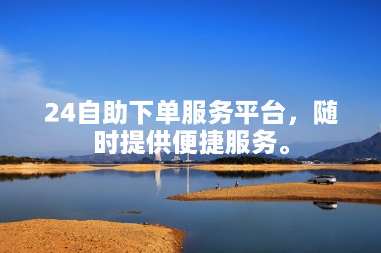 24自助下单服务平台，随时提供便捷服务。