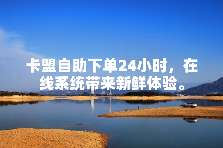 卡盟自助下单24小时，在线系统带来新鲜体验。
