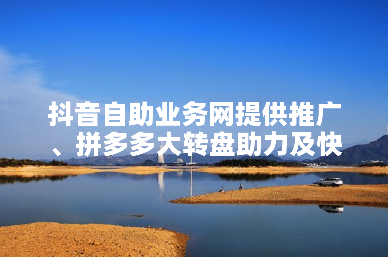 抖音自助业务网提供推广、拼多多大转盘助力及快手电影版权软件。