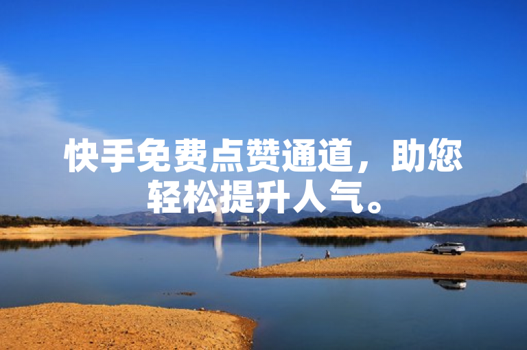 快手免费点赞通道，助您轻松提升人气。
