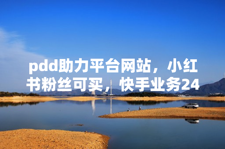 pdd助力平台网站，小红书粉丝可买，快手业务24小时在线，QQ空间点赞自助。