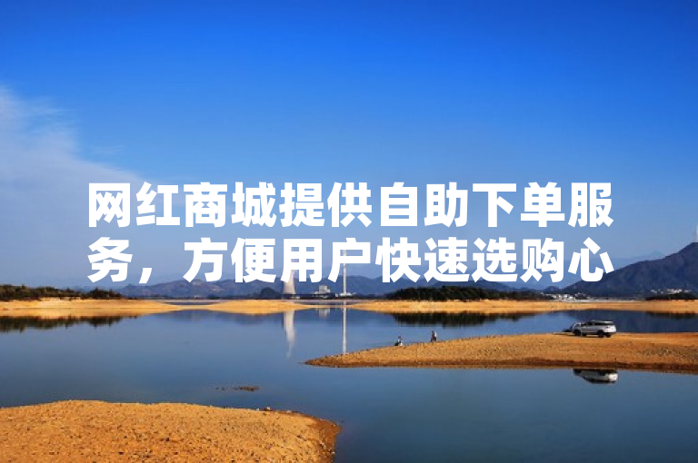 网红商城提供自助下单服务，方便用户快速选购心仪商品。