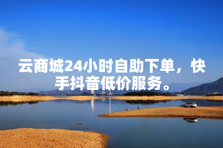 云商城24小时自助下单，快手抖音低价服务。
