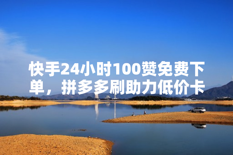 快手24小时100赞免费下单，拼多多刷助力低价卡盟全网自助。