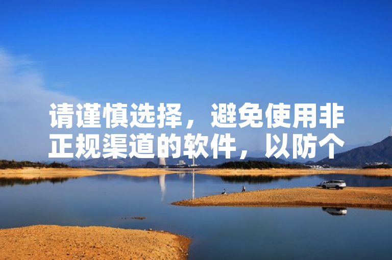 请谨慎选择，避免使用非正规渠道的软件，以防个人信息泄露。