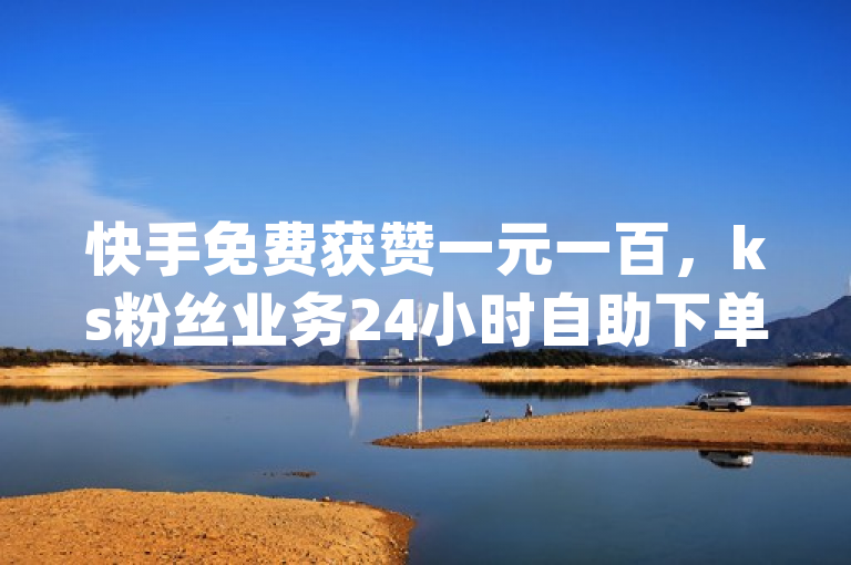 快手免费获赞一元一百，ks粉丝业务24小时自助下单平台，qq空间访客量增加器免费手机版。