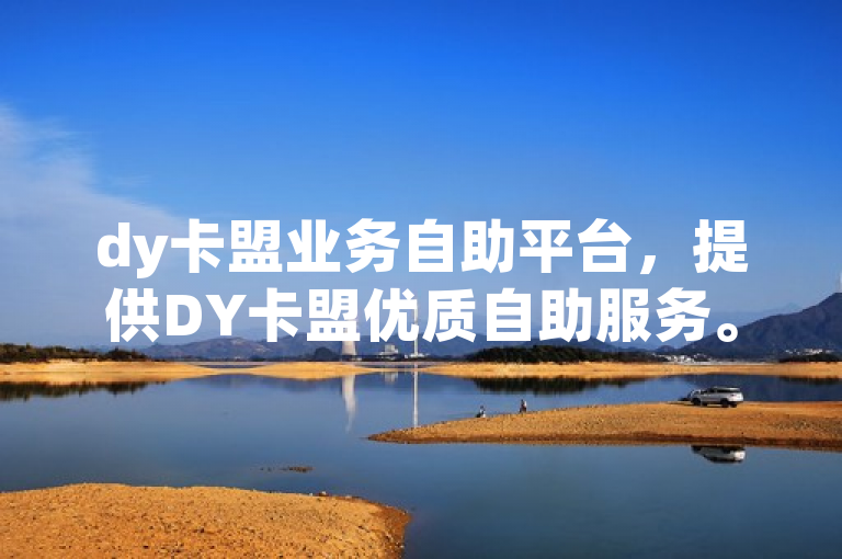 dy卡盟业务自助平台，提供DY卡盟优质自助服务。
