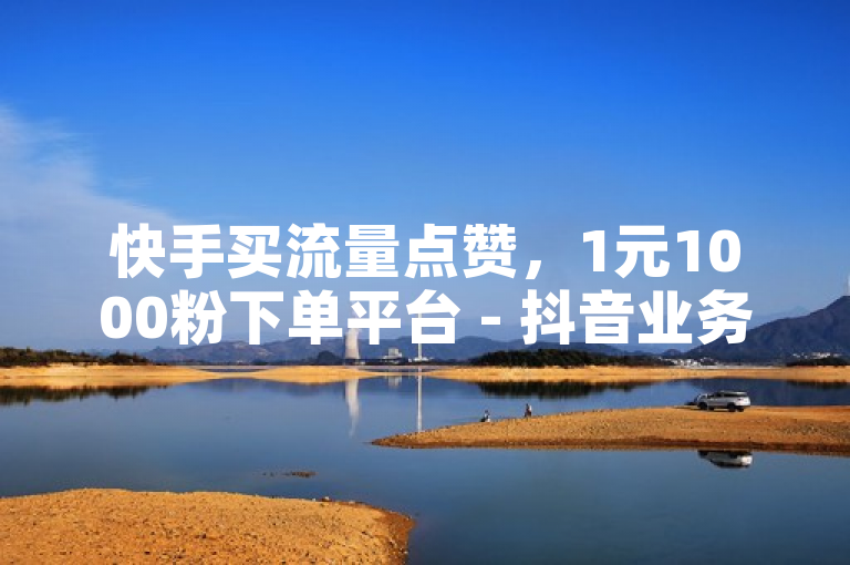快手买流量点赞，1元1000粉下单平台 - 抖音业务全网最低价24 - 抖音怎么能有粉丝