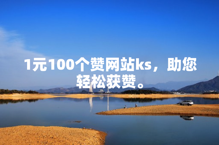 1元100个赞网站ks，助您轻松获赞。