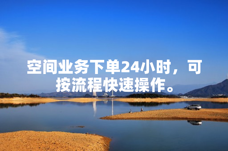 空间业务下单24小时，可按流程快速操作。