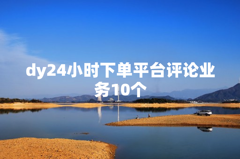 dy24小时下单平台评论业务10个