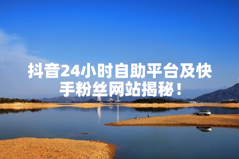 抖音24小时自助平台及快手粉丝网站揭秘！