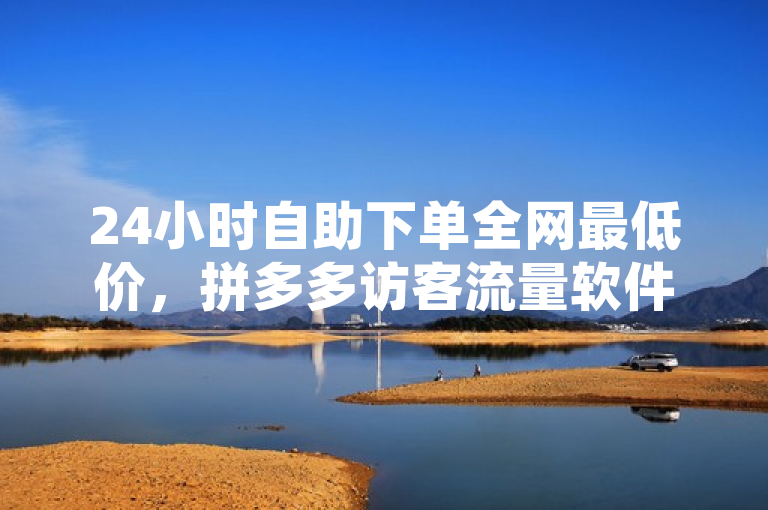 24小时自助下单全网最低价，拼多多访客流量软件等助力接单。