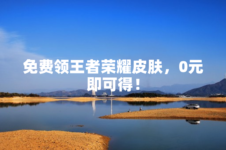 免费领王者荣耀皮肤，0元即可得！