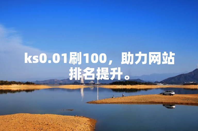 ks0.01刷100，助力网站排名提升。
