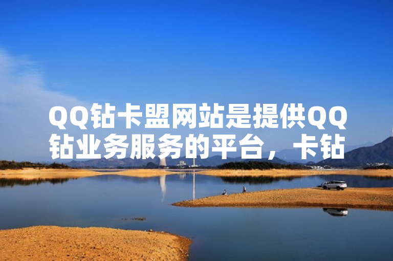 QQ钻卡盟网站是提供QQ钻业务服务的平台，卡钻指开通QQ钻类服务。