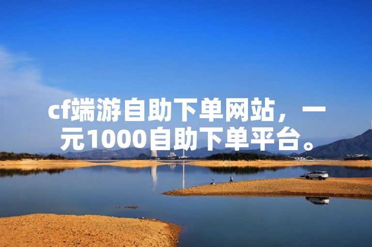 cf端游自助下单网站，一元1000自助下单平台。