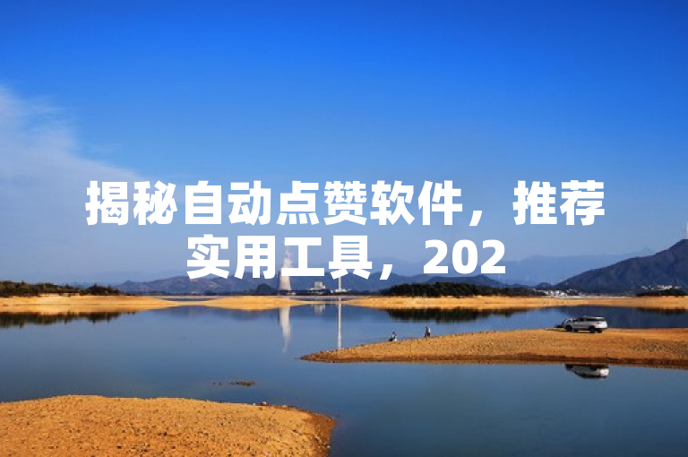 揭秘自动点赞软件，推荐实用工具，2025必备技能！