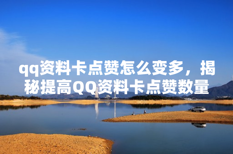 qq资料卡点赞怎么变多，揭秘提高QQ资料卡点赞数量的方法。