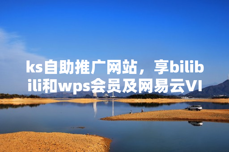 ks自助推广网站，享bilibili和wps会员及网易云VIP下单服务。