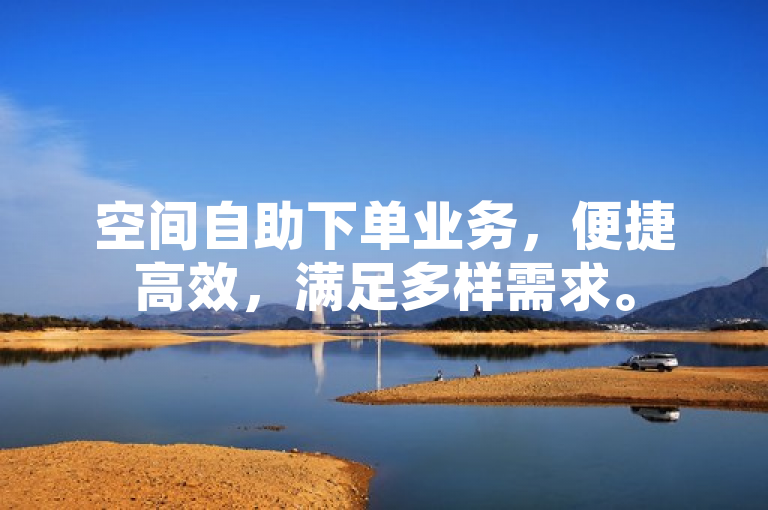 空间自助下单业务，便捷高效，满足多样需求。