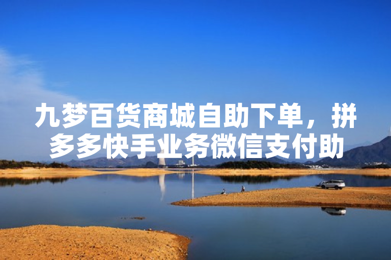 九梦百货商城自助下单，拼多多快手业务微信支付助力。
