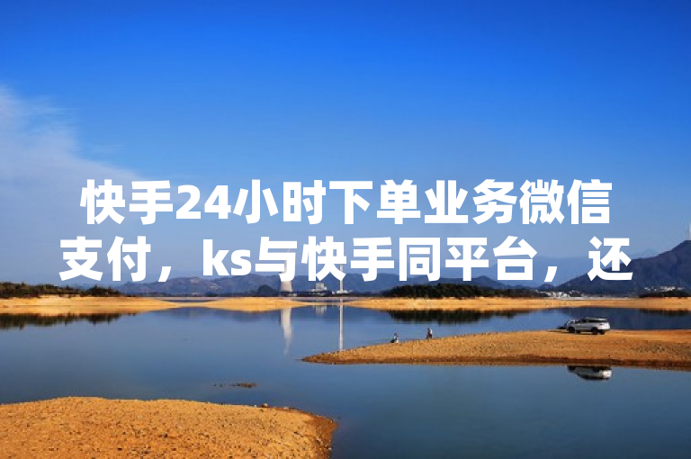 快手24小时下单业务微信支付，ks与快手同平台，还有qq绿钻免费领网址及秒赞软件。