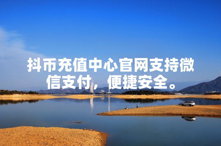 抖币充值中心官网支持微信支付，便捷安全。