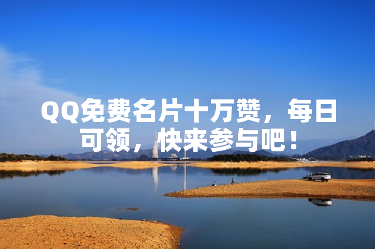 QQ免费名片十万赞，每日可领，快来参与吧！