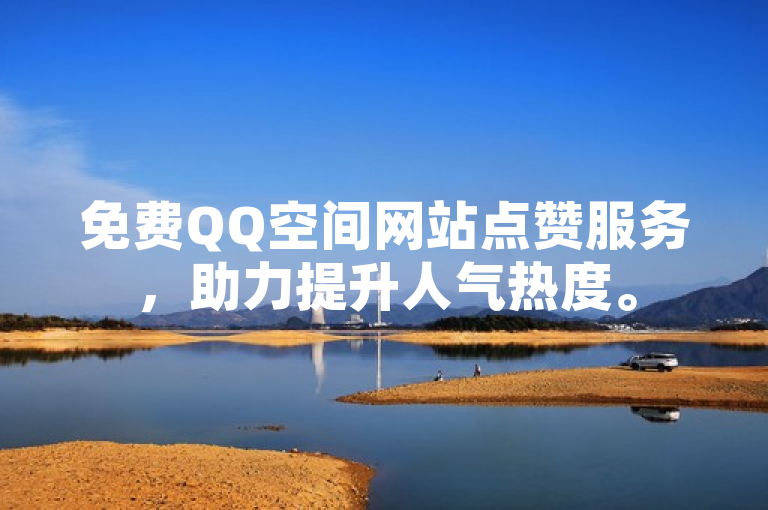 免费QQ空间网站点赞服务，助力提升人气热度。